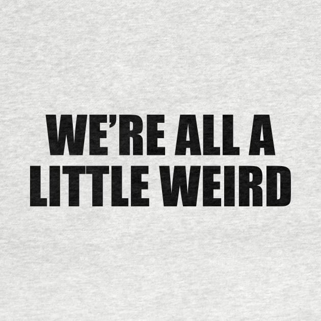 We’re all a little weird - fun quote by D1FF3R3NT